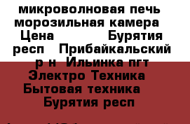 микроволновая печь, морозильная камера › Цена ­ 3 000 - Бурятия респ., Прибайкальский р-н, Ильинка пгт Электро-Техника » Бытовая техника   . Бурятия респ.